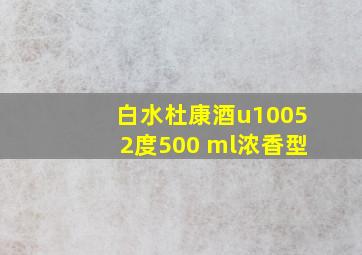 白水杜康酒u10052度500 ml浓香型